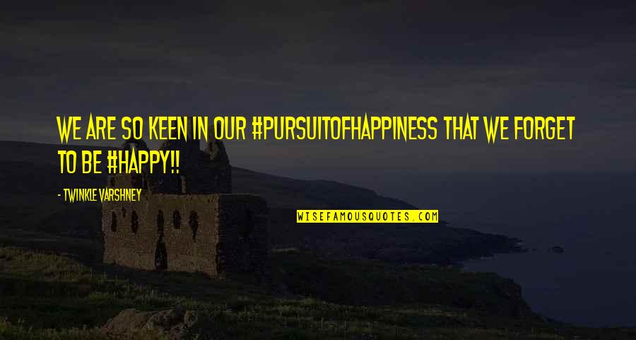 Am Happy With You Quotes By Twinkle Varshney: We are so keen in our #pursuitofhappiness that