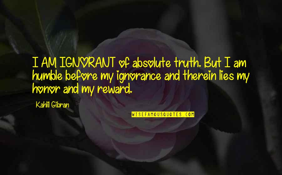 Am Humble Quotes By Kahlil Gibran: I AM IGNORANT of absolute truth. But I
