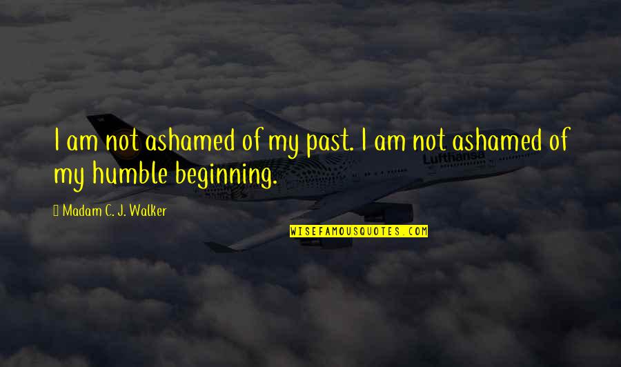 Am Humble Quotes By Madam C. J. Walker: I am not ashamed of my past. I