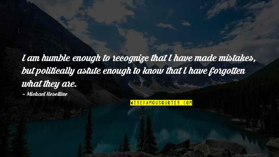Am Humble Quotes By Michael Heseltine: I am humble enough to recognize that I
