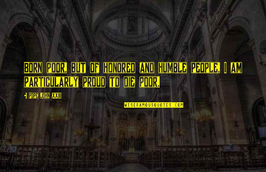 Am Humble Quotes By Pope John XXIII: Born poor, but of honored and humble people,