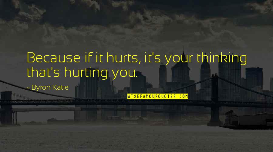 Am Hurting Quotes By Byron Katie: Because if it hurts, it's your thinking that's