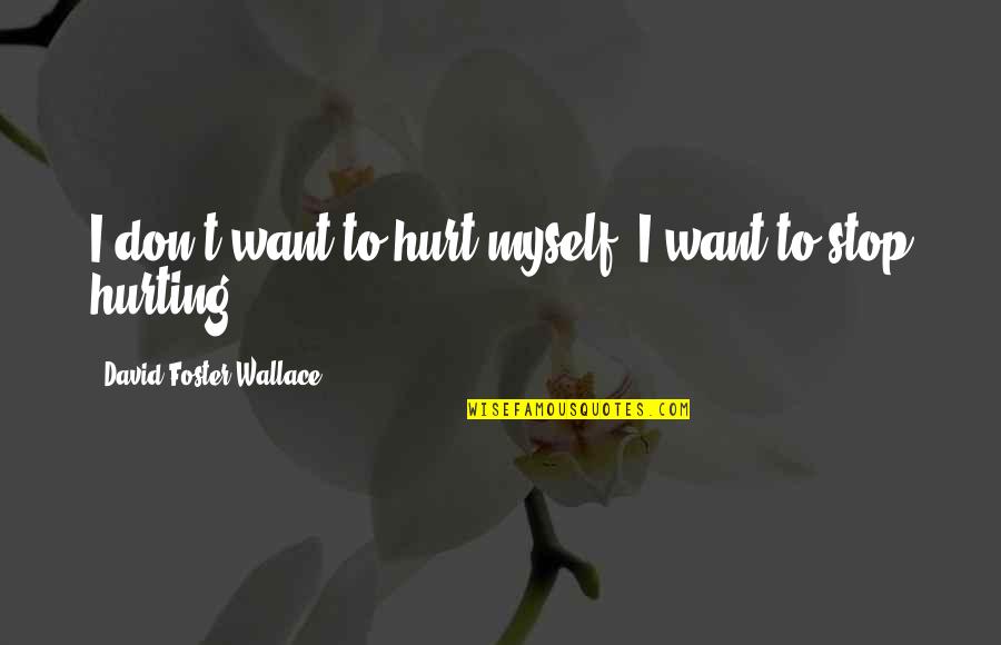 Am Hurting Quotes By David Foster Wallace: I don't want to hurt myself. I want