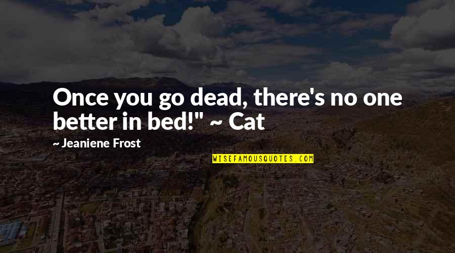 Am I Better Off Dead Quotes By Jeaniene Frost: Once you go dead, there's no one better