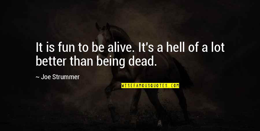 Am I Better Off Dead Quotes By Joe Strummer: It is fun to be alive. It's a