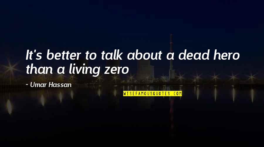 Am I Better Off Dead Quotes By Umar Hassan: It's better to talk about a dead hero