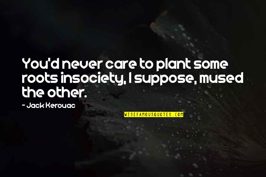 Am I Bovvered Quotes By Jack Kerouac: You'd never care to plant some roots insociety,