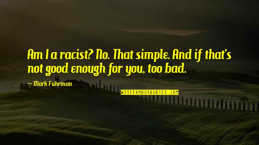 Am I Enough For You Quotes By Mark Fuhrman: Am I a racist? No. That simple. And