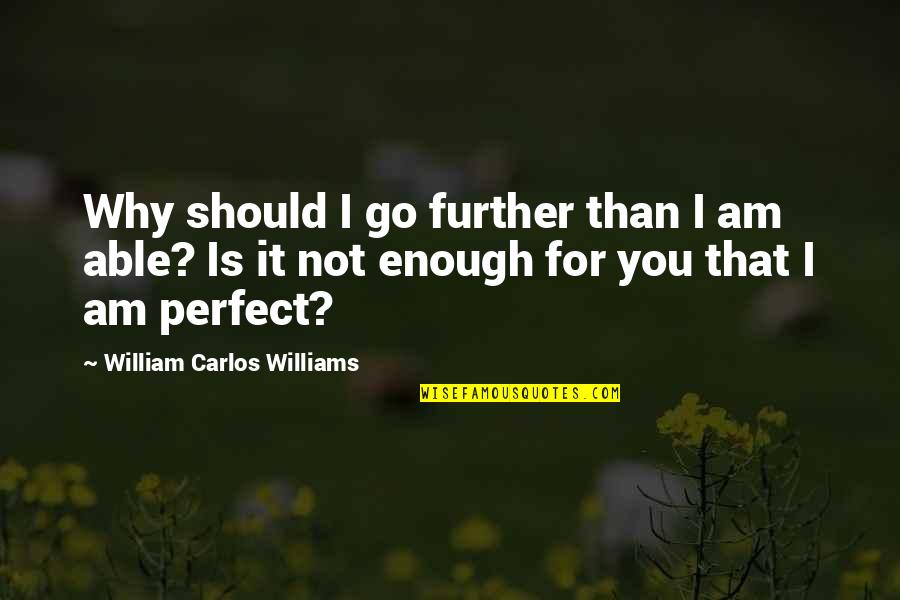 Am I Enough For You Quotes By William Carlos Williams: Why should I go further than I am