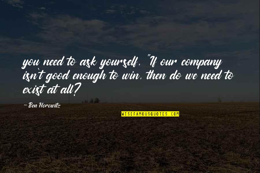 Am I Even Good Enough Quotes By Ben Horowitz: you need to ask yourself, "If our company