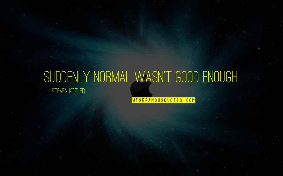 Am I Even Good Enough Quotes By Steven Kotler: Suddenly normal wasn't good enough.