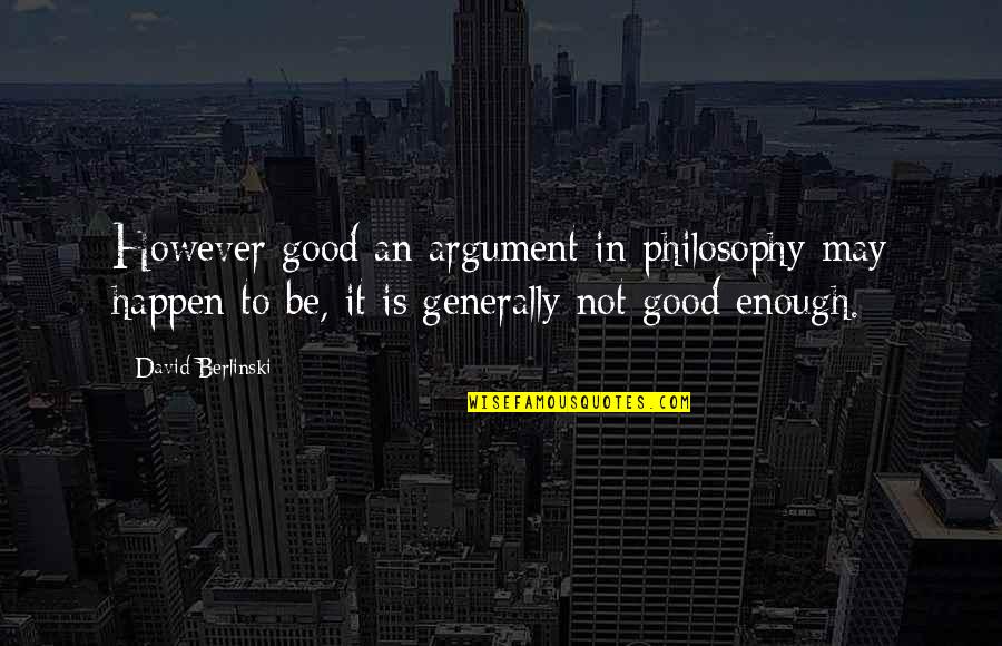 Am I Good Enough Now Quotes By David Berlinski: However good an argument in philosophy may happen