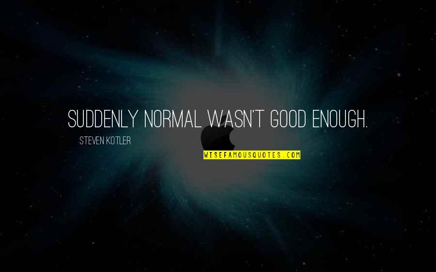 Am I Good Enough Now Quotes By Steven Kotler: Suddenly normal wasn't good enough.