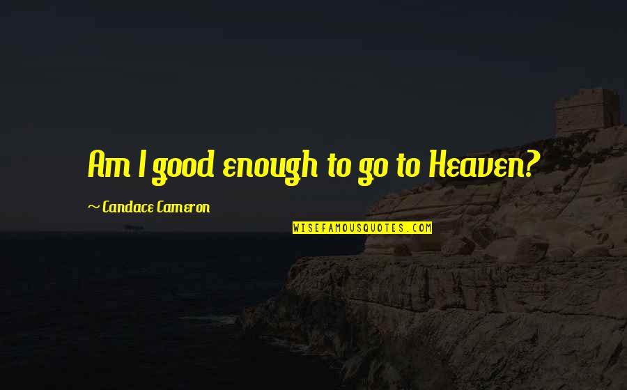 Am I Good Enough Quotes By Candace Cameron: Am I good enough to go to Heaven?