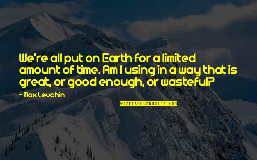 Am I Good Enough Quotes By Max Levchin: We're all put on Earth for a limited