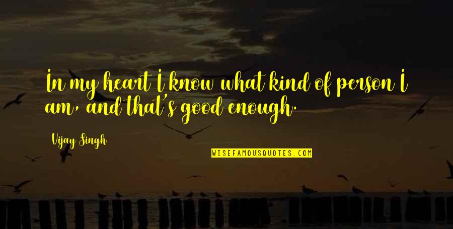 Am I Good Enough Quotes By Vijay Singh: In my heart I know what kind of