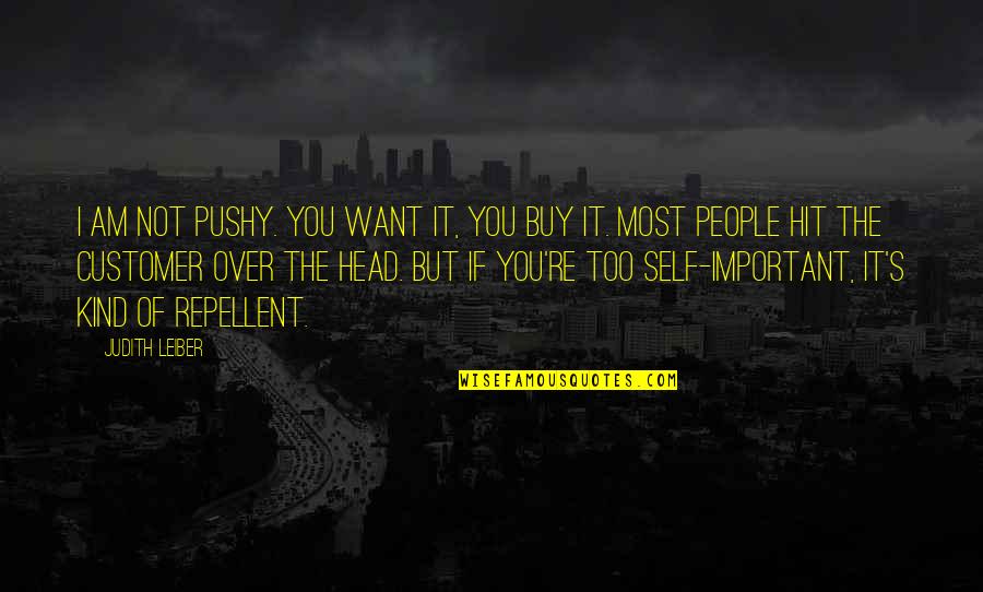 Am I Important Quotes By Judith Leiber: I am not pushy. You want it, you Am I Important Quotes By Judith Leiber: I am not pushy. You want it, you