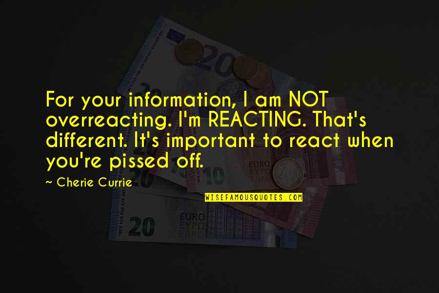 Am I Important To You Quotes By Cherie Currie: For your information, I am NOT overreacting. I'm