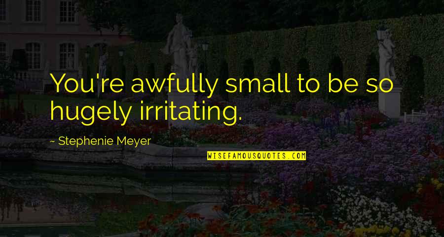 Am I Irritating You Quotes By Stephenie Meyer: You're awfully small to be so hugely irritating.