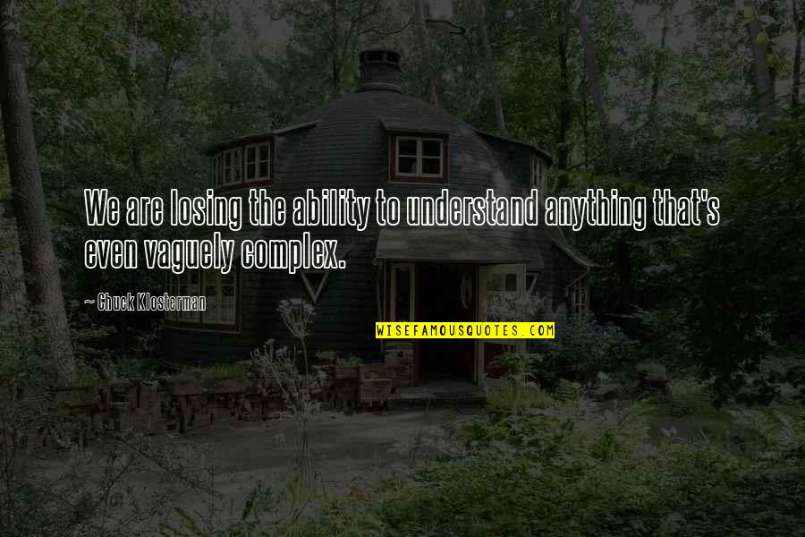 Am I Losing You Quotes By Chuck Klosterman: We are losing the ability to understand anything