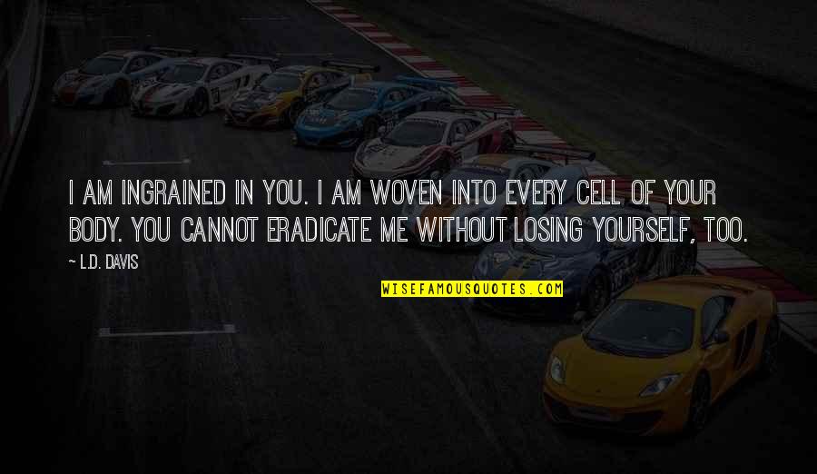 Am I Losing You Quotes By L.D. Davis: I am ingrained in you. I am woven Am I Losing You Quotes By L.D. Davis: I am ingrained in you. I am woven