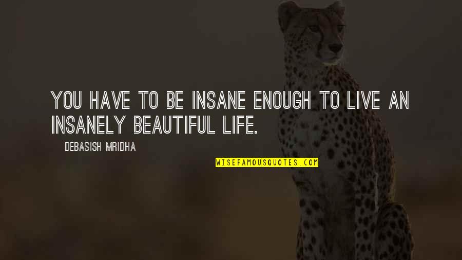Am I Not Beautiful Enough For You Quotes By Debasish Mridha: You have to be insane enough to live