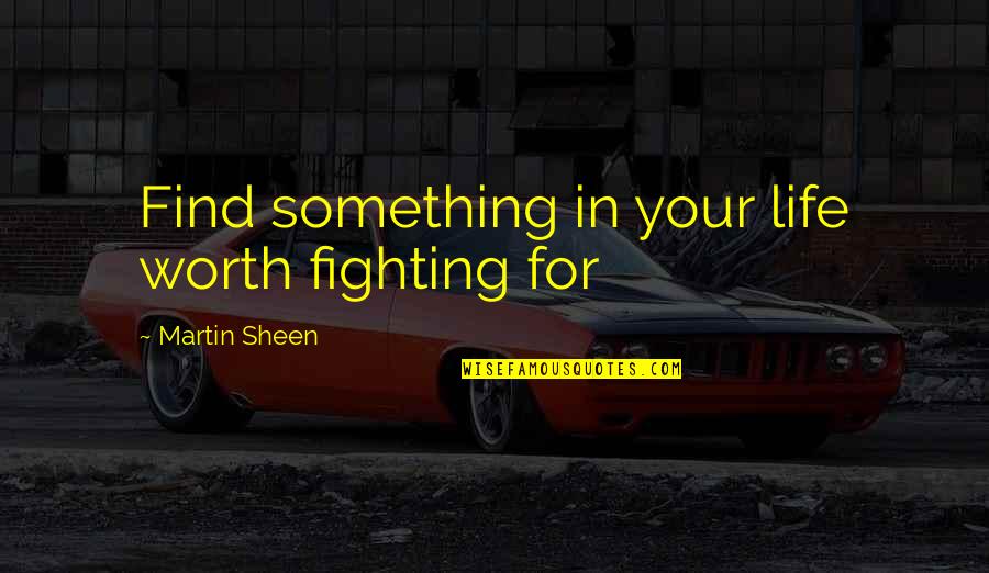 Am I Not Worth Fighting For Quotes By Martin Sheen: Find something in your life worth fighting for