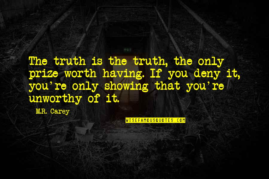 Am I Not Worth The Truth Quotes By M.R. Carey: The truth is the truth, the only prize