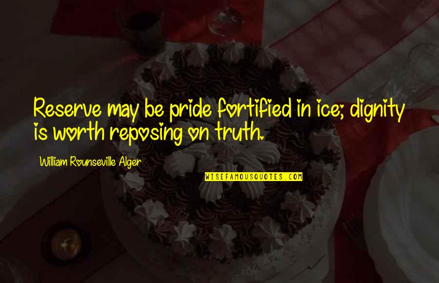 Am I Not Worth The Truth Quotes By William Rounseville Alger: Reserve may be pride fortified in ice; dignity