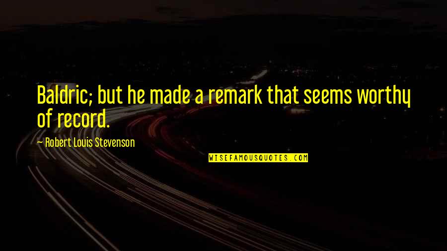 Am I Not Worthy Quotes By Robert Louis Stevenson: Baldric; but he made a remark that seems Am I Not Worthy Quotes By Robert Louis Stevenson: Baldric; but he made a remark that seems