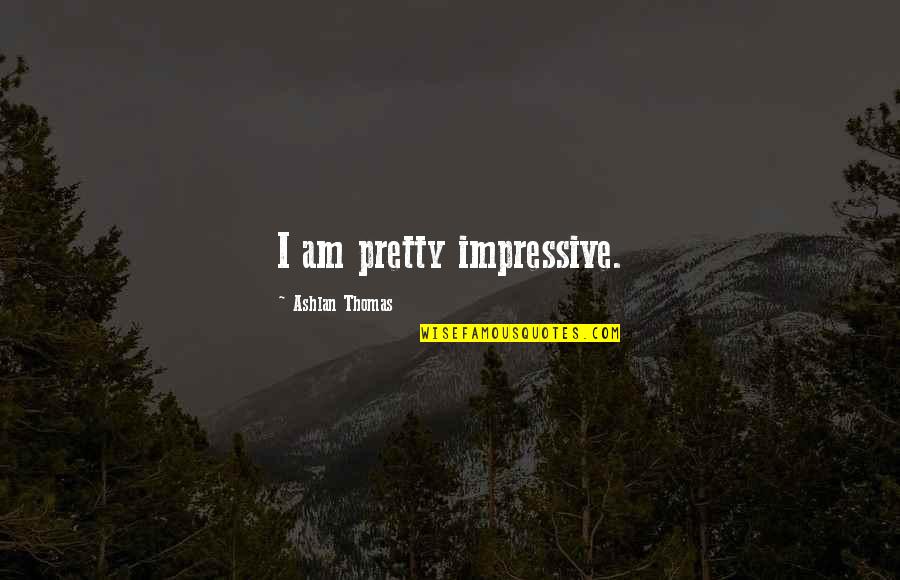 Am I Pretty Quotes By Ashlan Thomas: I am pretty impressive.