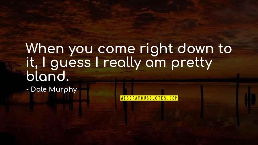 Am I Pretty Quotes By Dale Murphy: When you come right down to it, I