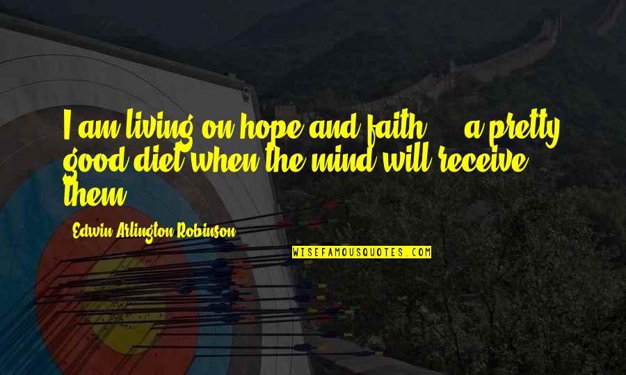 Am I Pretty Quotes By Edwin Arlington Robinson: I am living on hope and faith ...
