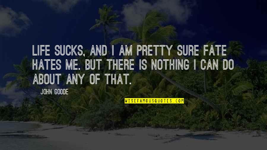Am I Pretty Quotes By John Goode: Life sucks, and I am pretty sure Fate Am I Pretty Quotes By John Goode: Life sucks, and I am pretty sure Fate