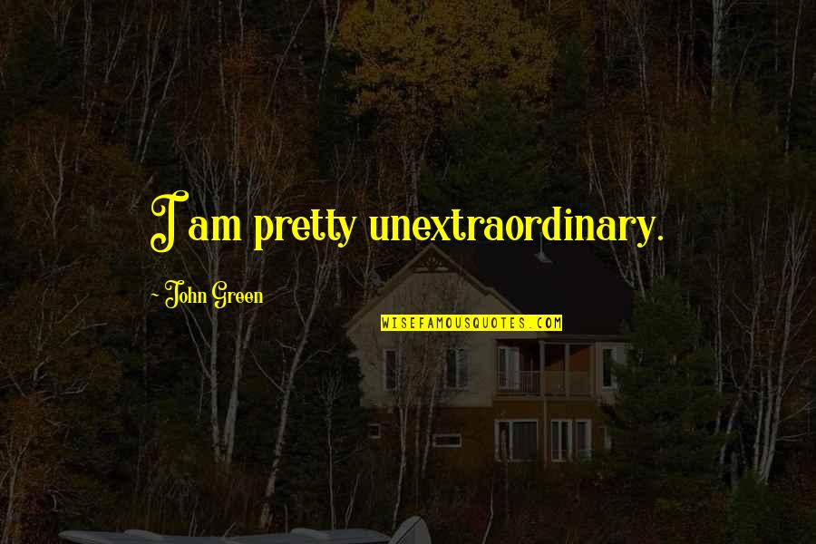 Am I Pretty Quotes By John Green: I am pretty unextraordinary.