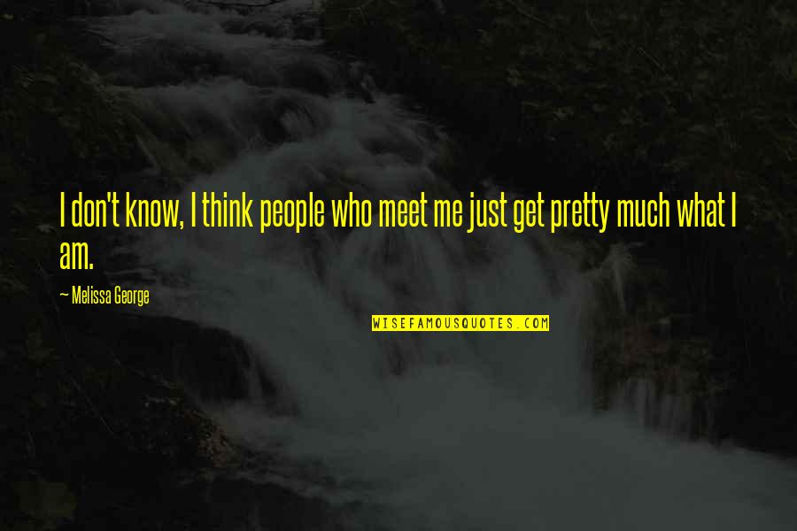 Am I Pretty Quotes By Melissa George: I don't know, I think people who meet