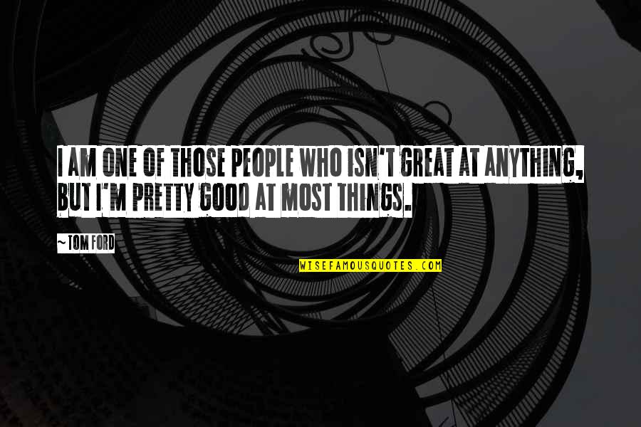 Am I Pretty Quotes By Tom Ford: I am one of those people who isn't