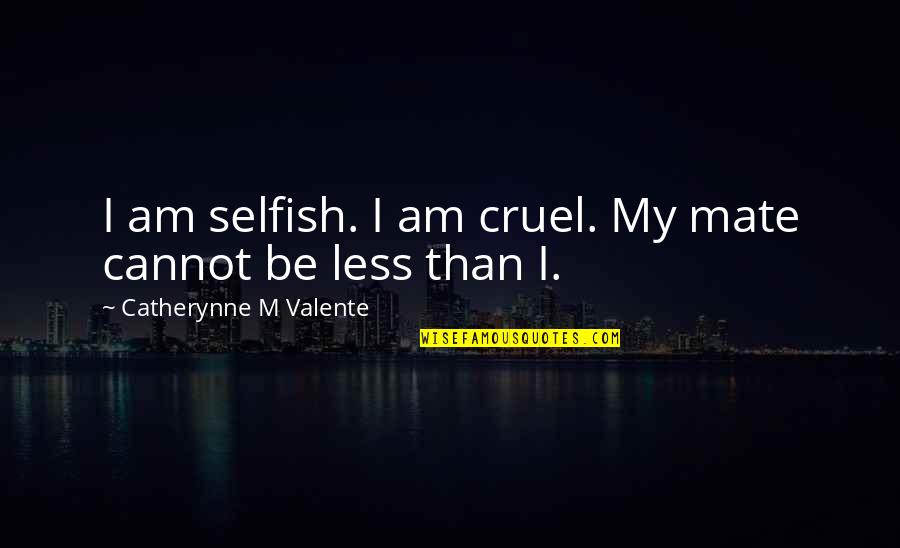Am I Selfish Quotes By Catherynne M Valente: I am selfish. I am cruel. My mate