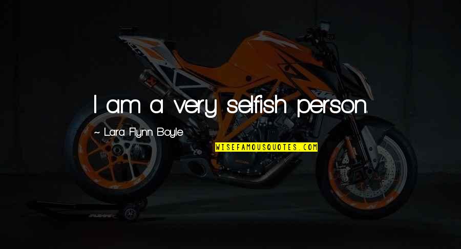 Am I Selfish Quotes By Lara Flynn Boyle: I am a very selfish person.