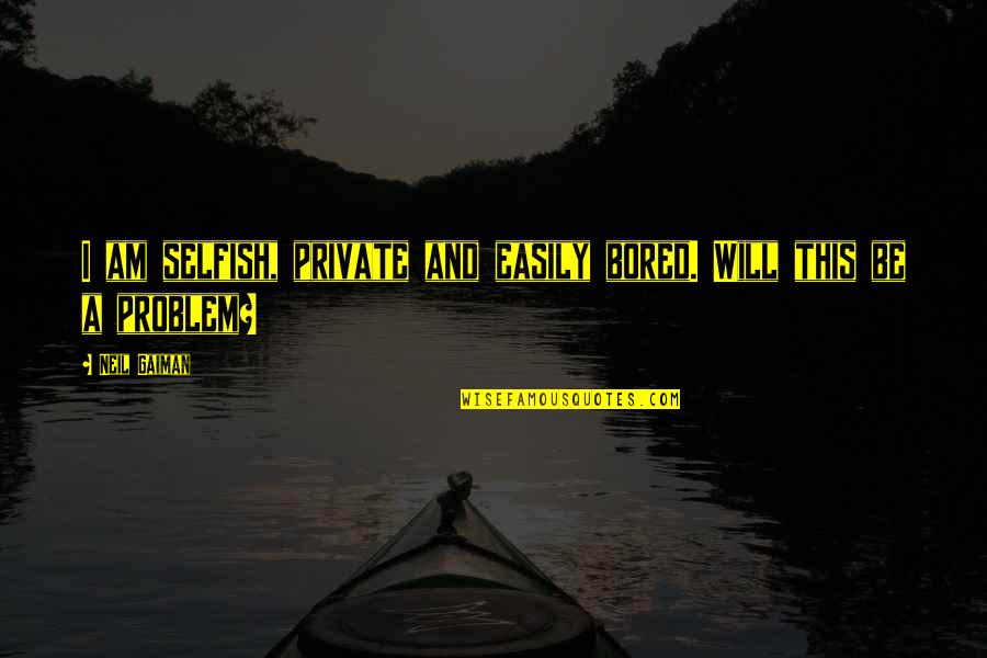 Am I Selfish Quotes By Neil Gaiman: I am selfish, private and easily bored. Will