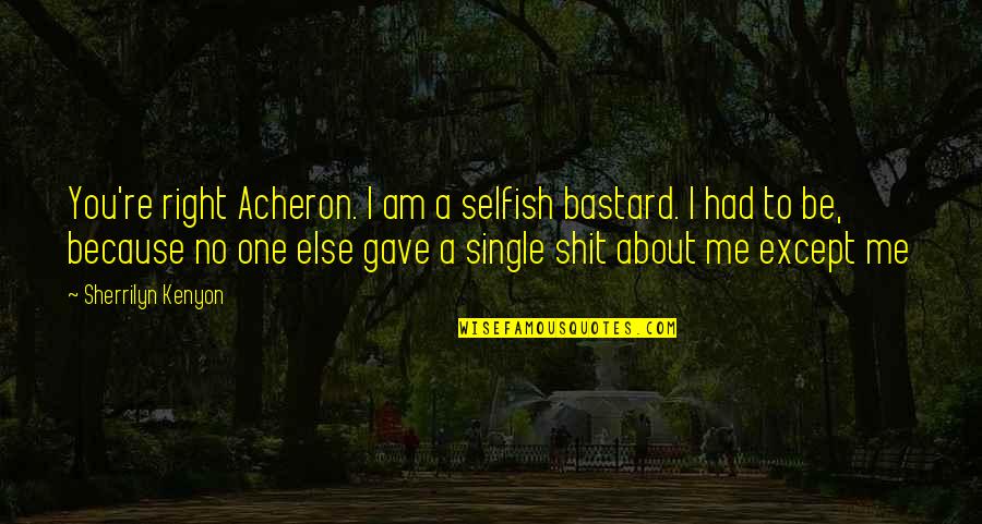 Am I Selfish Quotes By Sherrilyn Kenyon: You're right Acheron. I am a selfish bastard.