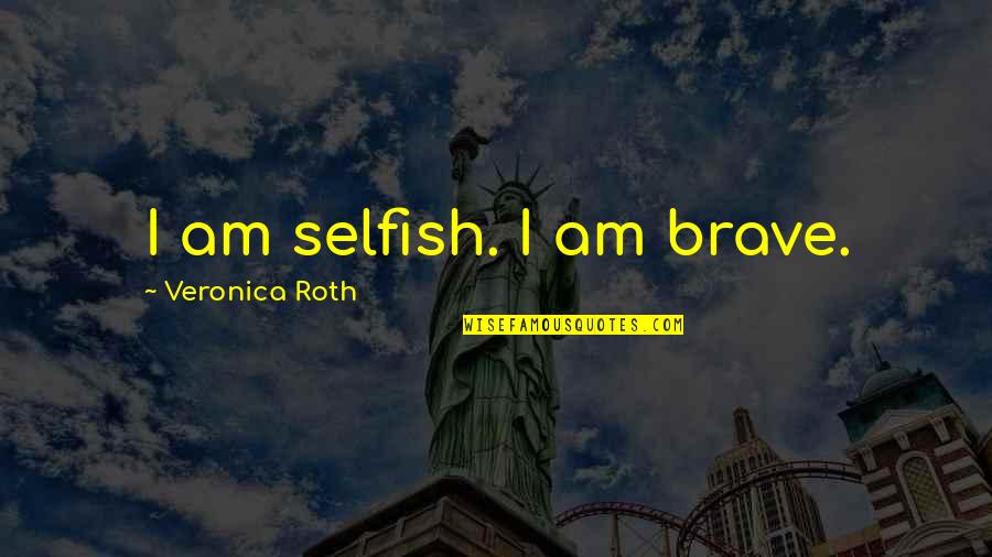 Am I Selfish Quotes By Veronica Roth: I am selfish. I am brave.