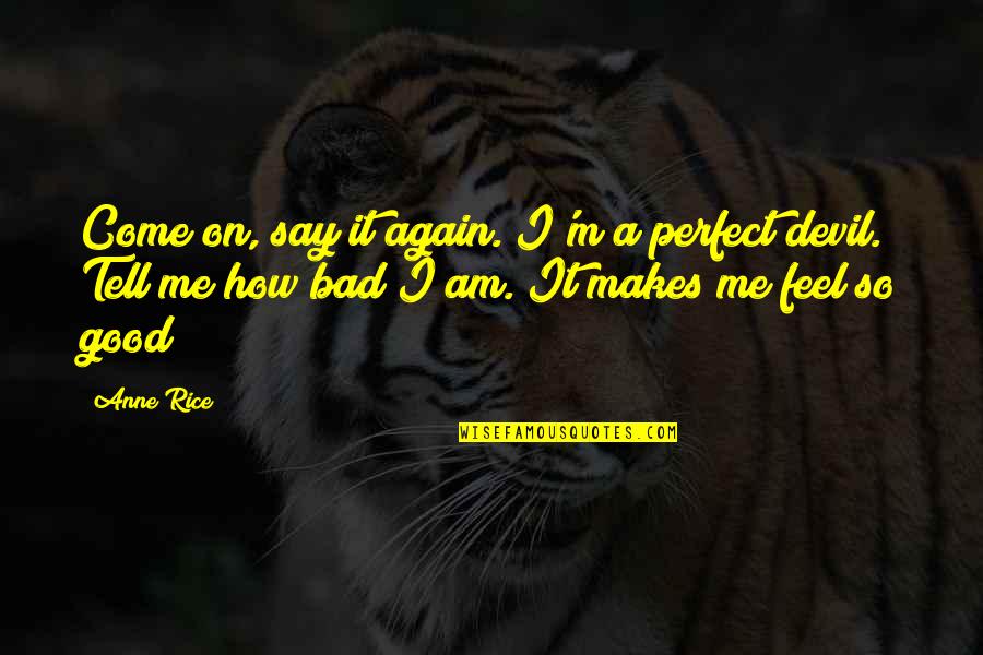 Am I So Bad Quotes By Anne Rice: Come on, say it again. I'm a perfect