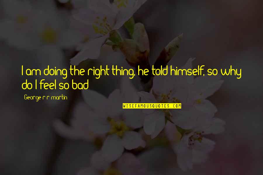 Am I So Bad Quotes By George R R Martin: I am doing the right thing, he told