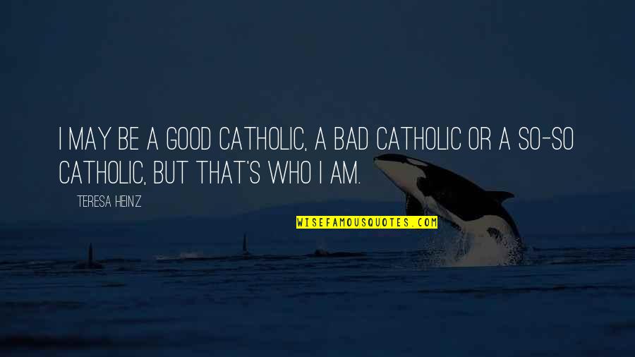 Am I So Bad Quotes By Teresa Heinz: I may be a good Catholic, a bad
