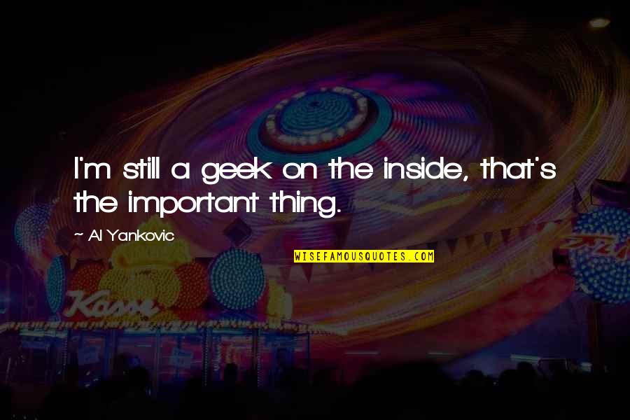 Am I Still Important To You Quotes By Al Yankovic: I'm still a geek on the inside, that's