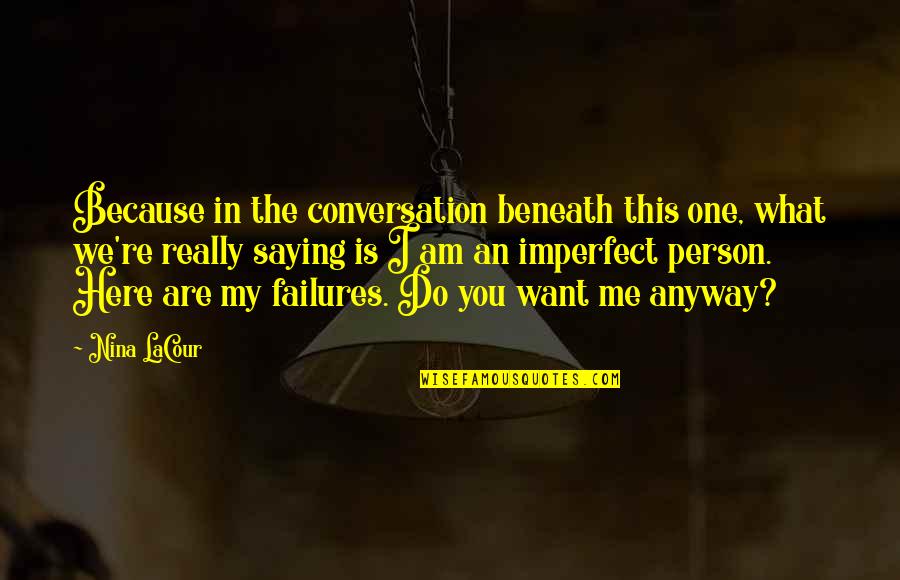 Am I The One You Want Quotes By Nina LaCour: Because in the conversation beneath this one, what