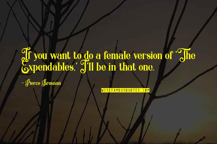Am I The One You Want Quotes By Pierce Brosnan: If you want to do a female version