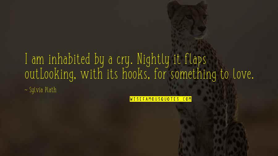 Am I There Yet Quotes By Sylvia Plath: I am inhabited by a cry. Nightly it