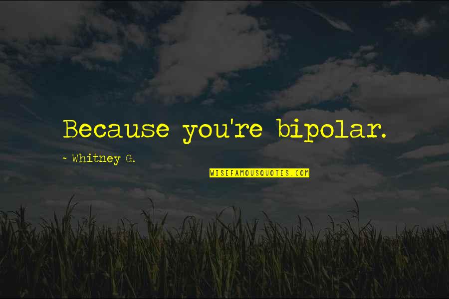 Am I There Yet Quotes By Whitney G.: Because you're bipolar.